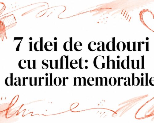 7 idei de cadouri cu suflet: Ghidul darurilor memorabile